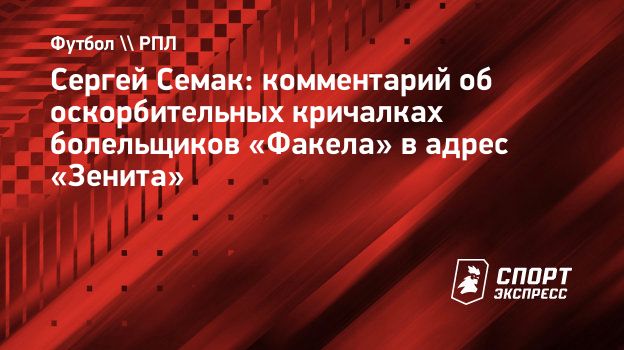 Сергей Семак: комментарий об оскорбительных кричалках болельщиков «Факела»  в адрес «Зенита». Спорт-Экспресс