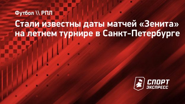 Стали известны даты матчей «Зенита» на летнем турнире в Санкт-Петербурге.  Спорт-Экспресс