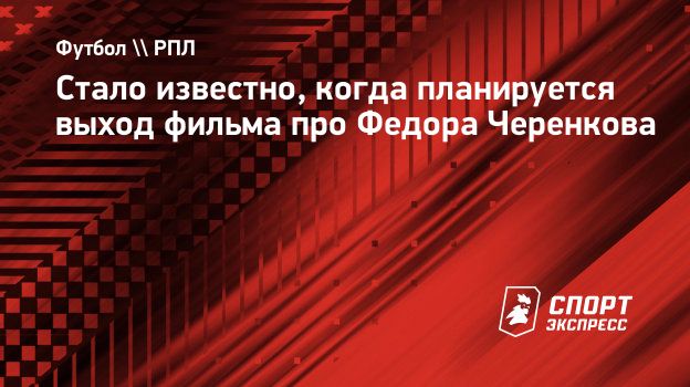 Стало известно, когда планируется выход фильма про Федора Черенкова.  Спорт-Экспресс