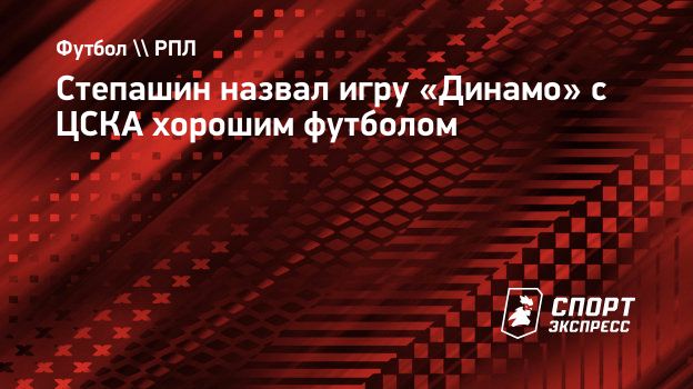 Степашин назвал игру «Динамо» с ЦСКА хорошим футболом