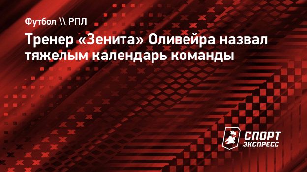 Тренер «Зенита» Оливейра назвал тяжелым календарь команды. Спорт-Экспресс