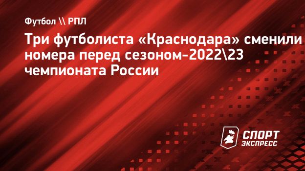 Три футболиста «Краснодара» сменили номера перед сезоном-2022/23 чемпионата  России. Спорт-Экспресс