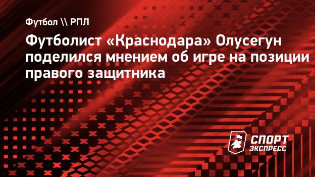 Футболист «Краснодара» Олусегун поделился мнением об игре на позиции правого  защитника. Спорт-Экспресс