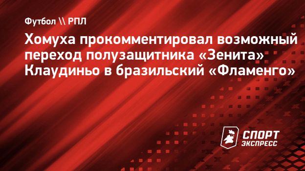 Хомуха прокомментировал возможный переход полузащитника «Зенита» Клаудиньо  в бразильский «Фламенго». Спорт-Экспресс