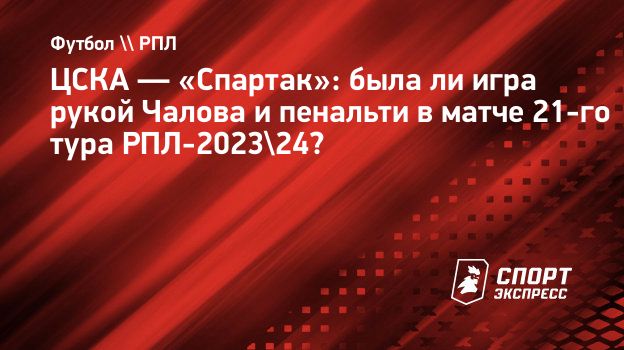 ЦСКА — «Спартак»: была ли игра рукой Чалова и пенальти в матче 21-го тура  РПЛ-2023/24? Спорт-Экспресс