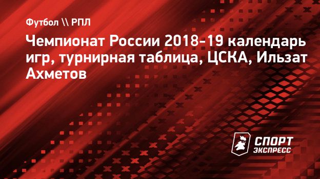 Чемпионат России 2018-19 календарь игр, турнирная таблица, ЦСКА, Ильзат  Ахметов. Спорт-Экспресс