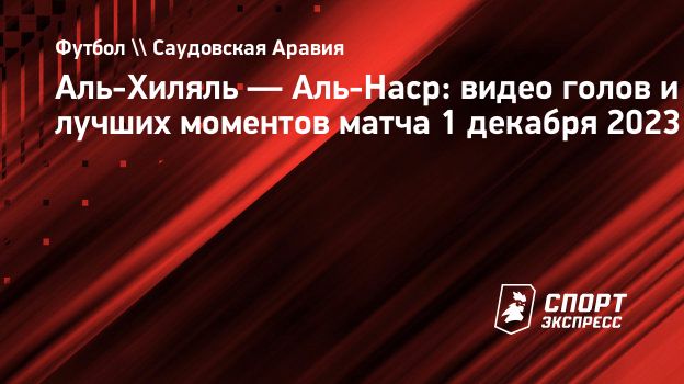 Аль-Хиляль — Аль-Наср: видео голов и лучших моментов матча 1 декабря 2023.  Спорт-Экспресс