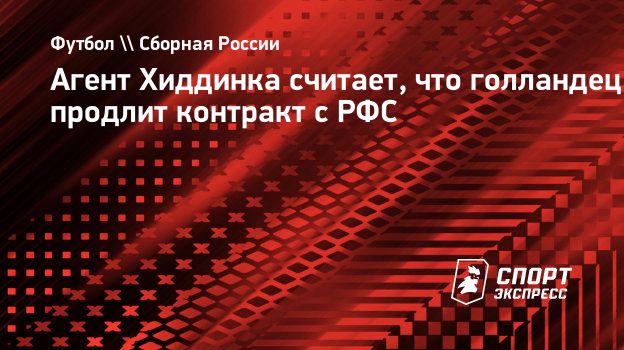 Агент Хиддинка считает, что голландец продлит контракт с РФС. Спорт-Экспресс