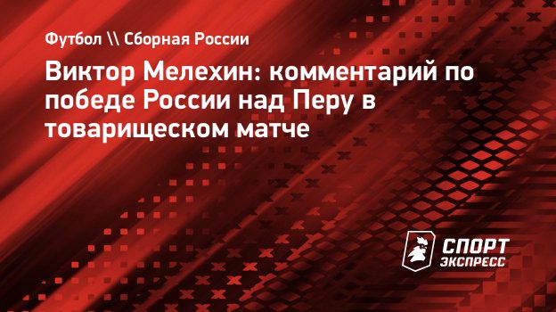 Мелехин: «В целом, я думаю, сборная России нормально смотрелась против Перу»