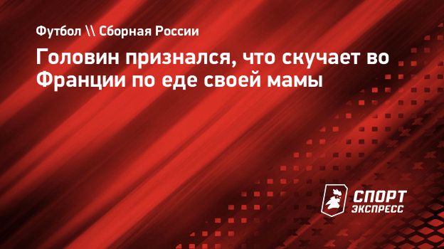 Головин признался, что скучает во Франции по еде своей мамы. Спорт-Экспресс