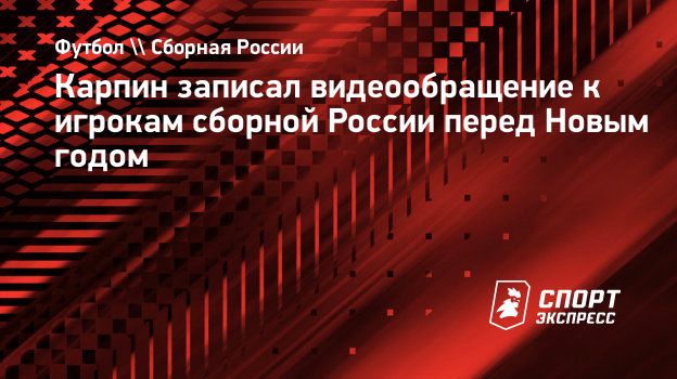 Карпин записал видеообращение к игрокам сборной России перед Новым годом.  Спорт-Экспресс