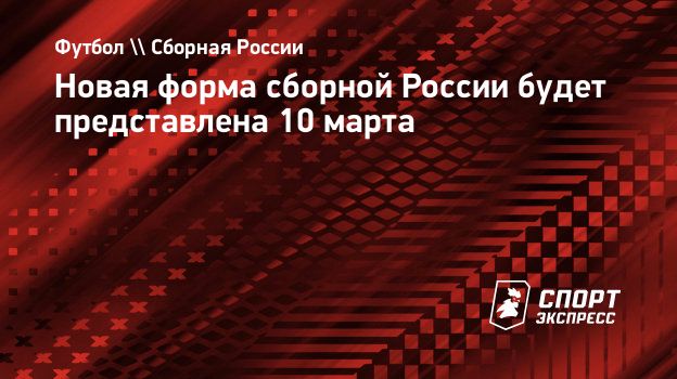 Новая форма сборной России будет представлена 10 марта. Спорт-Экспресс