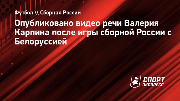 Опубликовано видео речи Валерия Карпина после игры сборной России с  Белоруссией. Спорт-Экспресс