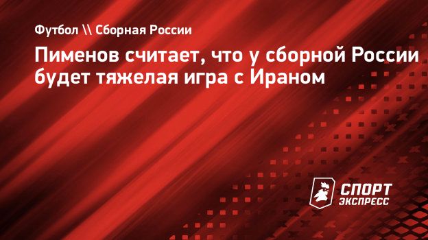 Пименов считает, что у сборной России будет тяжелая игра с Ираном.  Спорт-Экспресс