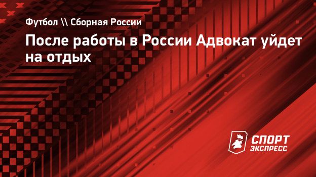 После работы в России Адвокат уйдет на отдых. Спорт-Экспресс