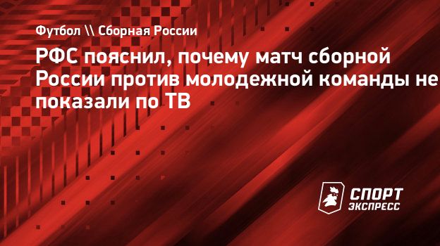 РФС пояснил, почему матч сборной России против молодежной команды не  показали по ТВ. Спорт-Экспресс