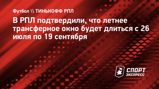 v rpl podtverdili chto letnee transfernoe okno budet dlitsya s 26 iyulya po 19 sentyabrya sport ekspress