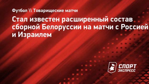 Стал известен расширенный состав сборной Белоруссии на матчи с Россией и  Израилем. Спорт-Экспресс