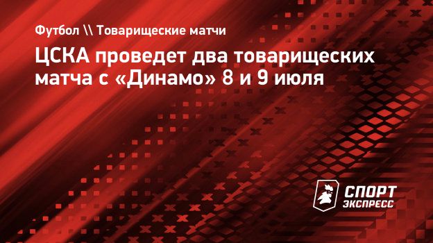 ЦСКА проведет два товарищеских матча с «Динамо» 8 и 9 июля. Спорт-Экспресс