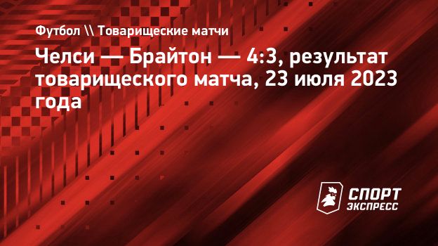 Челси — Брайтон — 4:3, результат товарищеского матча, 23 июля 2023 года.  Спорт-Экспресс