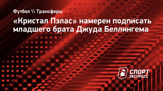 Кристал Пэлас» намерен подписать младшего брата Джуда Беллингема.  Спорт-Экспресс