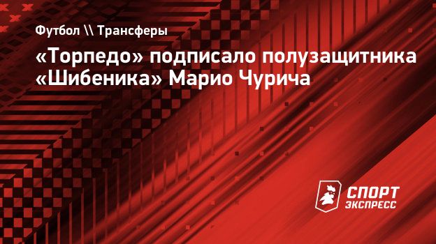 Торпедо» подписало полузащитника «Шибеника» Марио Чурича. Спорт-Экспресс