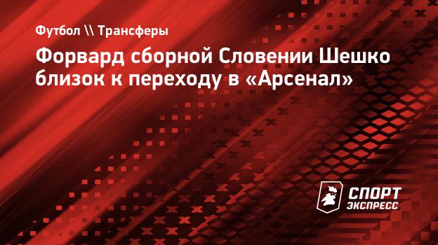 Форвард сборной Словении Шешко близок к переходу в «Арсенал». Спорт-Экспресс