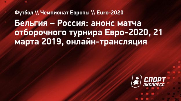 Бельгия – Россия: анонс матча отборочного турнира Евро-2020, 21 марта 2019,  онлайн-трансляция. Спорт-Экспресс