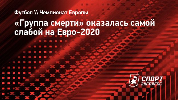 Группа смерти» оказалась самой слабой на Евро-2020. Спорт-Экспресс