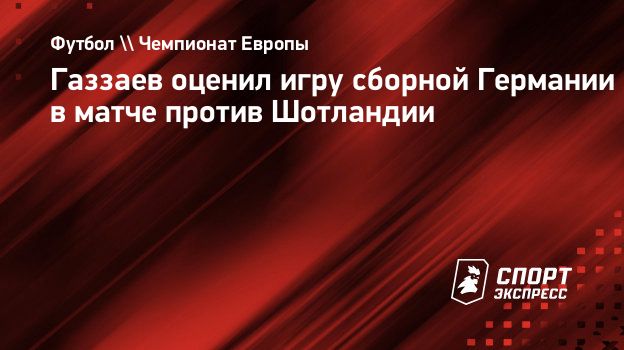 Газзаев оценил игру сборной Германии в матче против Шотландии.  Спорт-Экспресс