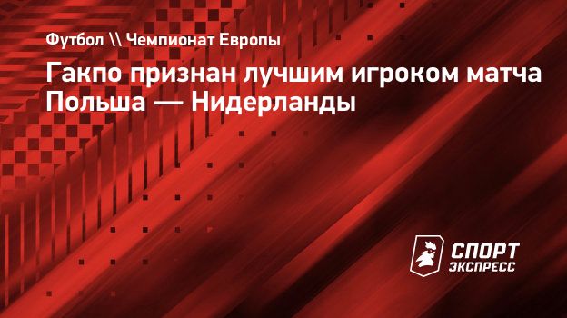 Гакпо признан лучшим игроком матча Польша — Нидерланды. Спорт-Экспресс