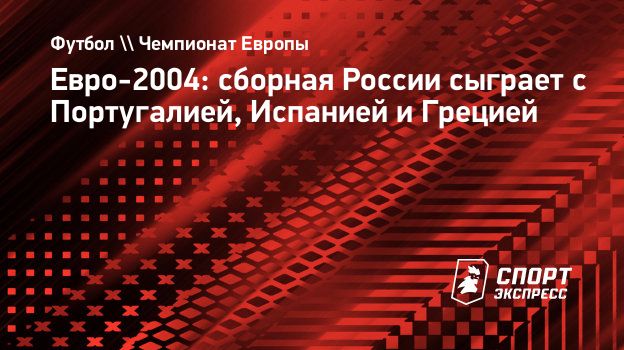 Евро-2004: сборная России сыграет с Португалией, Испанией и Грецией.  Спорт-Экспресс