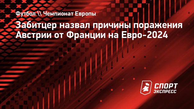 Забитцер назвал причины поражения Австрии от Франции на Евро-2024.  Спорт-Экспресс