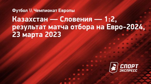 Казахстан — Словения — 1:2, результат матча отбора на Евро-2024, 23 марта  2023. Спорт-Экспресс