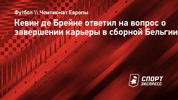 Кевин де Брейне ответил на вопрос о завершении карьеры в сборной Бельгии.  Спорт-Экспресс