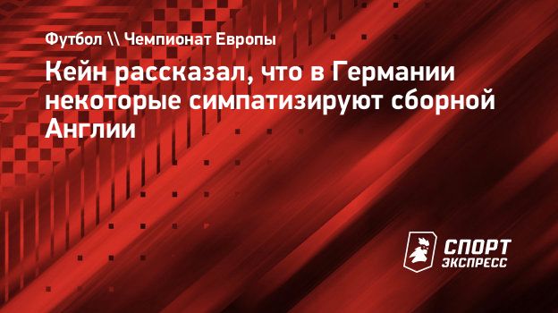 Кейн рассказал, что в Германии некоторые симпатизируют сборной Англии.  Спорт-Экспресс