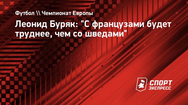 Леонид Буряк: С французами будет труднее, чем со шведами. Спорт-Экспресс