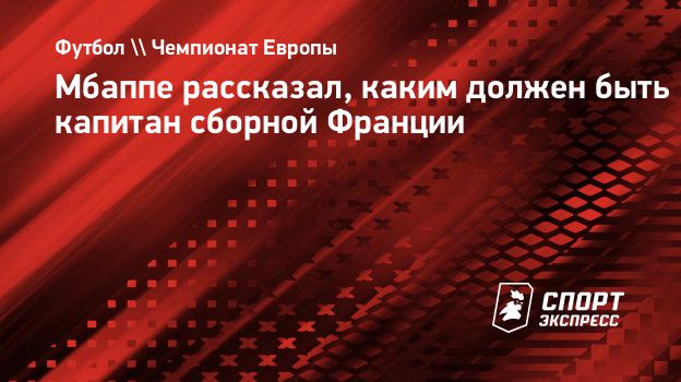 Мбаппе рассказал, каким должен быть капитан сборной Франции. Спорт-Экспресс