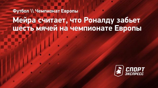 Мейра считает, что Роналду забьет шесть мячей на чемпионате Европы.  Спорт-Экспресс