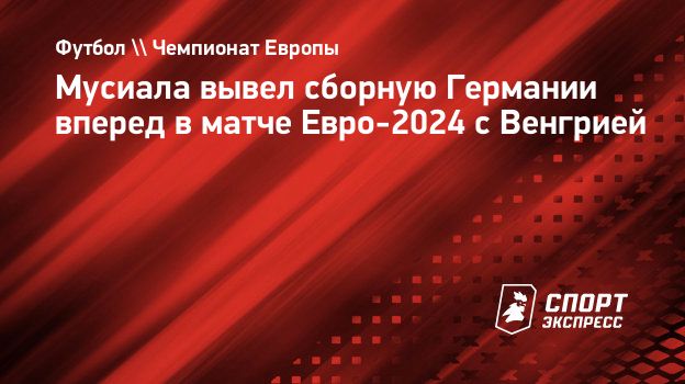 Мусиала вывел сборную Германии вперед в матче Евро-2024 с Венгрией.  Спорт-Экспресс