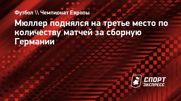 Мюллер поднялся на третье место по количеству матчей за сборную Германии.  Спорт-Экспресс