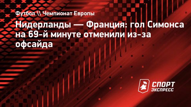 Нидерланды — Франция: гол Симонса на 69-й минуте отменили из-за офсайда.  Спорт-Экспресс