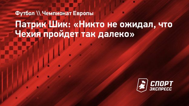 Патрик Шик: «Никто не ожидал, что Чехия пройдет так далеко ...