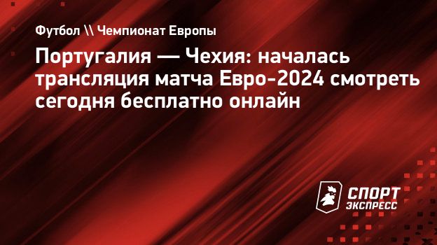 Португалия — Чехия: началась трансляция матча Евро-2024 смотреть сегодня  бесплатно онлайн. Спорт-Экспресс