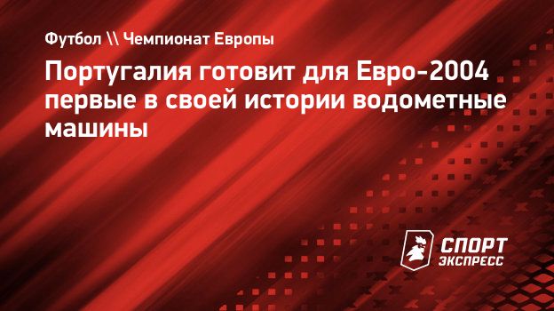 Португалия готовит для Евро-2004 первые в своей истории водометные машины.  Спорт-Экспресс