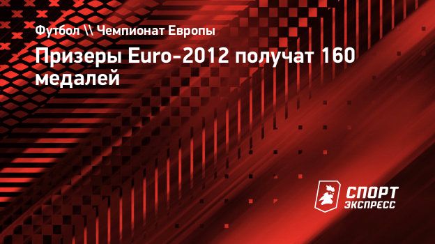 Призеры Euro-2012 получат 160 медалей. Спорт-Экспресс