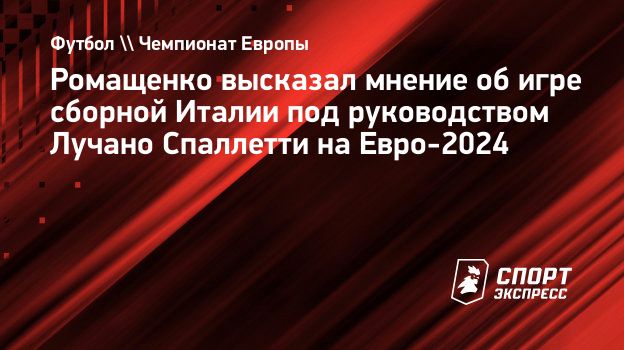 Ромащенко высказал мнение об игре сборной Италии под руководством Лучано  Спаллетти на Евро-2024. Спорт-Экспресс