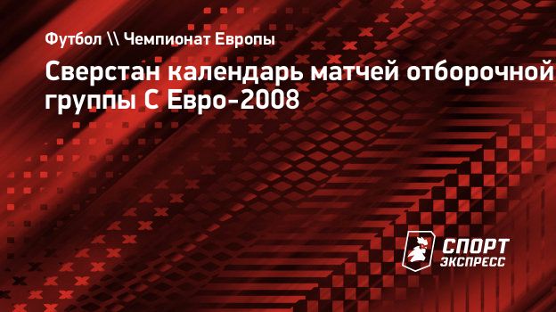 Сверстан календарь матчей отборочной группы C Евро-2008. Спорт-Экспресс