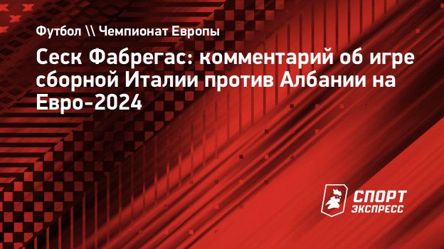 Сеск Фабрегас: комментарий об игре сборной Италии против Албании на  Евро-2024. Спорт-Экспресс