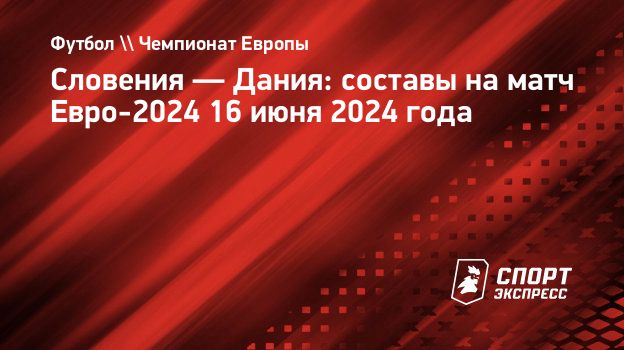 Словения — Дания: составы на матч Евро-2024 16 июня 2024 года.  Спорт-Экспресс